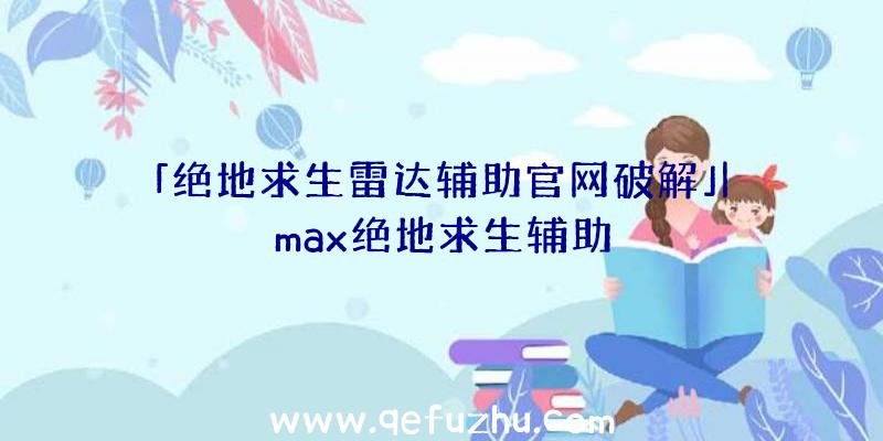 「绝地求生雷达辅助官网破解」|max绝地求生辅助